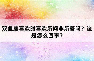 双鱼座喜欢时喜欢所问非所答吗？这是怎么回事？