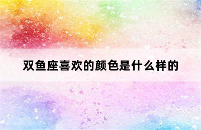 双鱼座喜欢的颜色是什么样的