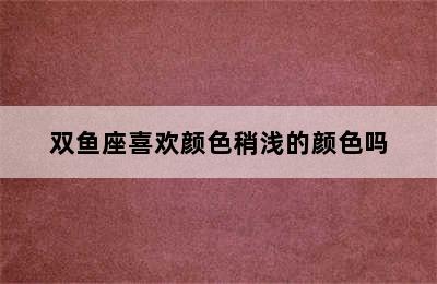 双鱼座喜欢颜色稍浅的颜色吗