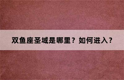 双鱼座圣域是哪里？如何进入？