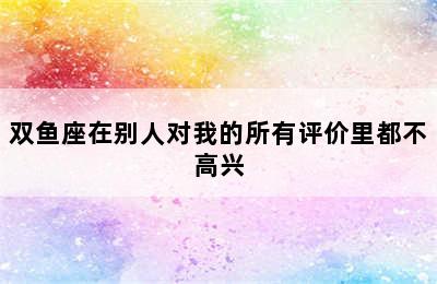 双鱼座在别人对我的所有评价里都不高兴