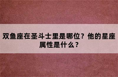 双鱼座在圣斗士里是哪位？他的星座属性是什么？