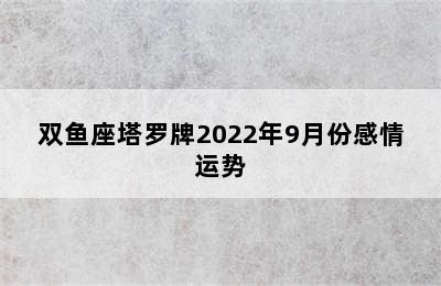 双鱼座塔罗牌2022年9月份感情运势