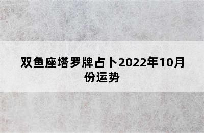 双鱼座塔罗牌占卜2022年10月份运势