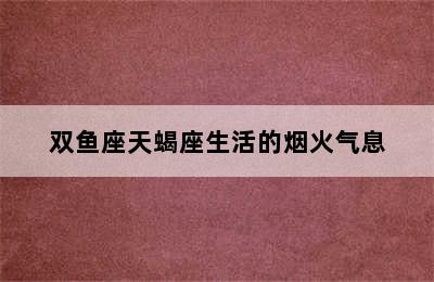 双鱼座天蝎座生活的烟火气息