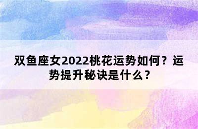 双鱼座女2022桃花运势如何？运势提升秘诀是什么？