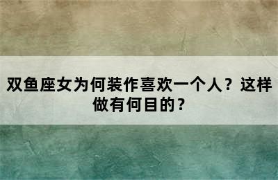 双鱼座女为何装作喜欢一个人？这样做有何目的？