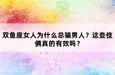 双鱼座女人为什么总骗男人？这些伎俩真的有效吗？