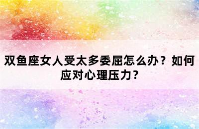 双鱼座女人受太多委屈怎么办？如何应对心理压力？