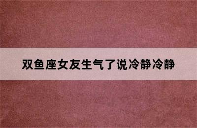 双鱼座女友生气了说冷静冷静