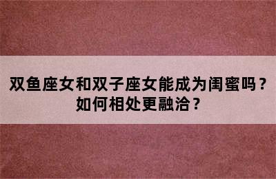 双鱼座女和双子座女能成为闺蜜吗？如何相处更融洽？