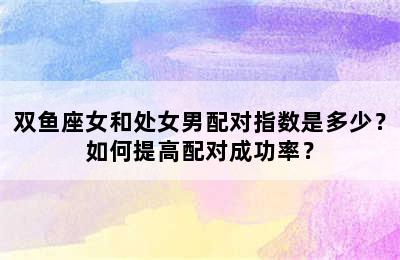 双鱼座女和处女男配对指数是多少？如何提高配对成功率？