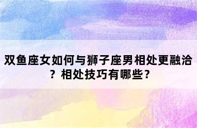双鱼座女如何与狮子座男相处更融洽？相处技巧有哪些？