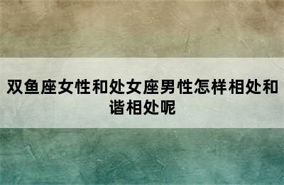 双鱼座女性和处女座男性怎样相处和谐相处呢