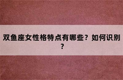 双鱼座女性格特点有哪些？如何识别？