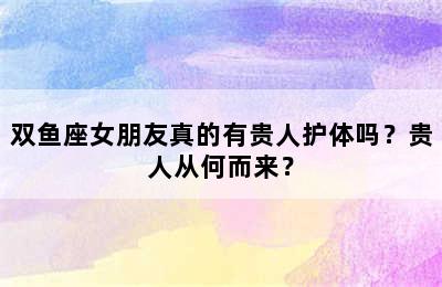 双鱼座女朋友真的有贵人护体吗？贵人从何而来？