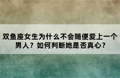 双鱼座女生为什么不会随便爱上一个男人？如何判断她是否真心？