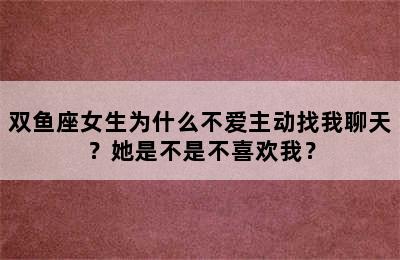 双鱼座女生为什么不爱主动找我聊天？她是不是不喜欢我？