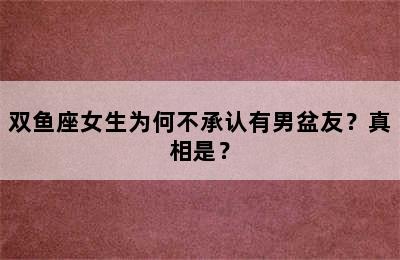 双鱼座女生为何不承认有男盆友？真相是？