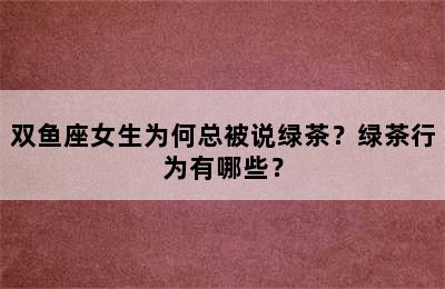 双鱼座女生为何总被说绿茶？绿茶行为有哪些？