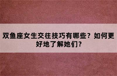双鱼座女生交往技巧有哪些？如何更好地了解她们？