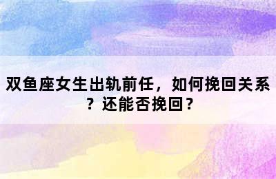 双鱼座女生出轨前任，如何挽回关系？还能否挽回？