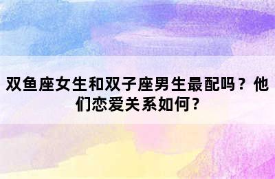 双鱼座女生和双子座男生最配吗？他们恋爱关系如何？