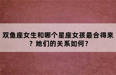 双鱼座女生和哪个星座女孩最合得来？她们的关系如何？