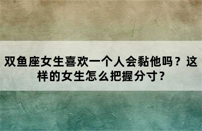 双鱼座女生喜欢一个人会黏他吗？这样的女生怎么把握分寸？