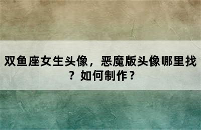 双鱼座女生头像，恶魔版头像哪里找？如何制作？