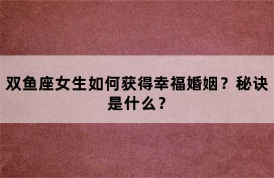 双鱼座女生如何获得幸福婚姻？秘诀是什么？