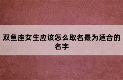 双鱼座女生应该怎么取名最为适合的名字