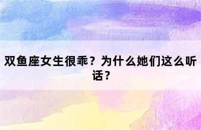 双鱼座女生很乖？为什么她们这么听话？