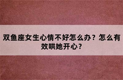 双鱼座女生心情不好怎么办？怎么有效哄她开心？