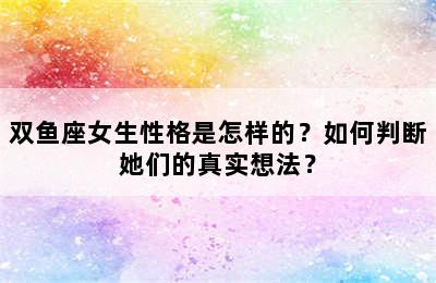 双鱼座女生性格是怎样的？如何判断她们的真实想法？