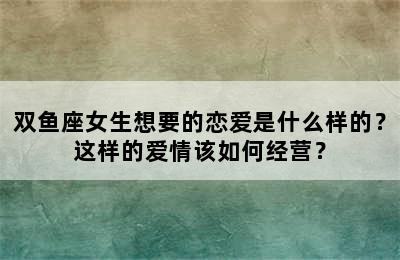 双鱼座女生想要的恋爱是什么样的？这样的爱情该如何经营？