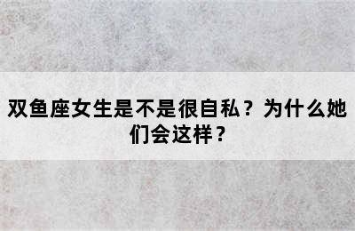 双鱼座女生是不是很自私？为什么她们会这样？