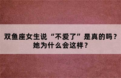 双鱼座女生说“不爱了”是真的吗？她为什么会这样？
