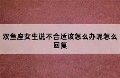 双鱼座女生说不合适该怎么办呢怎么回复