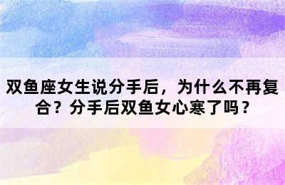 双鱼座女生说分手后，为什么不再复合？分手后双鱼女心寒了吗？