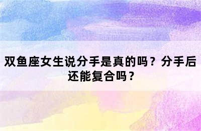 双鱼座女生说分手是真的吗？分手后还能复合吗？