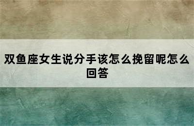 双鱼座女生说分手该怎么挽留呢怎么回答