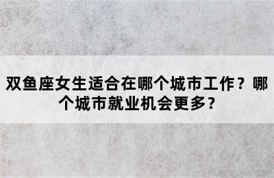 双鱼座女生适合在哪个城市工作？哪个城市就业机会更多？