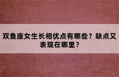 双鱼座女生长相优点有哪些？缺点又表现在哪里？