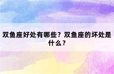 双鱼座好处有哪些？双鱼座的坏处是什么？