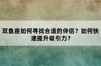 双鱼座如何寻找合适的伴侣？如何快速提升吸引力？