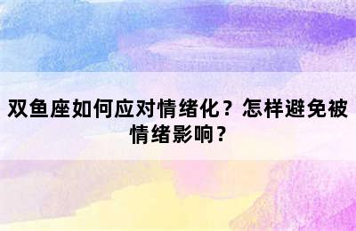 双鱼座如何应对情绪化？怎样避免被情绪影响？