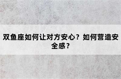 双鱼座如何让对方安心？如何营造安全感？