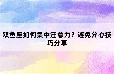 双鱼座如何集中注意力？避免分心技巧分享