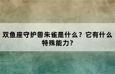 双鱼座守护兽朱雀是什么？它有什么特殊能力？